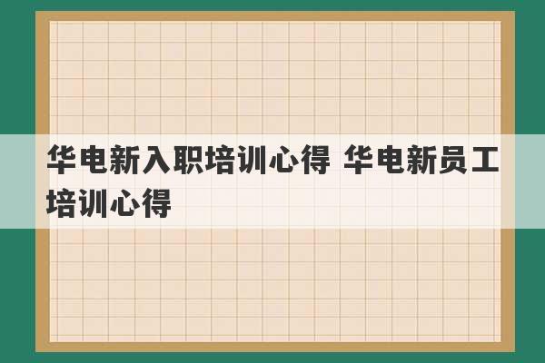 华电新入职培训心得 华电新员工培训心得