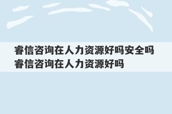 睿信咨询在人力资源好吗安全吗 睿信咨询在人力资源好吗