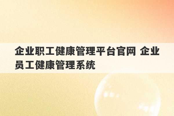 企业职工健康管理平台官网 企业员工健康管理系统