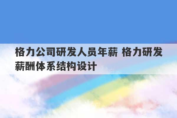 格力公司研发人员年薪 格力研发薪酬体系结构设计