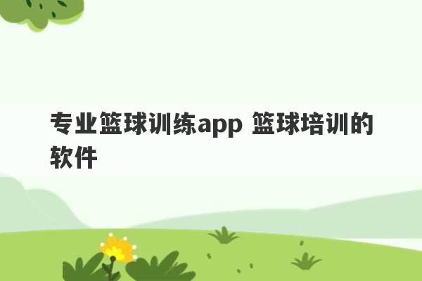 专业篮球训练app 篮球培训的软件