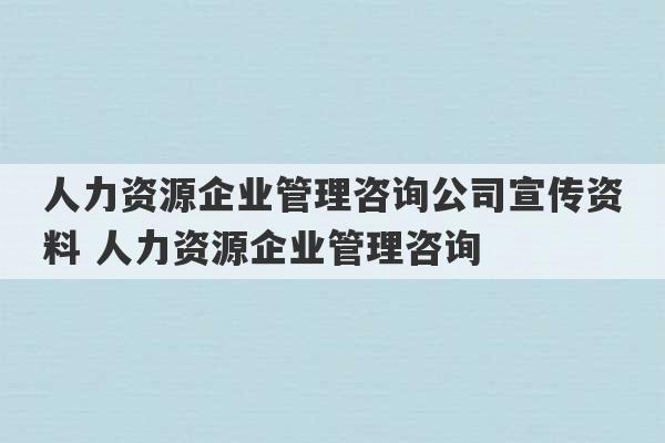 人力资源企业管理咨询公司宣传资料 人力资源企业管理咨询