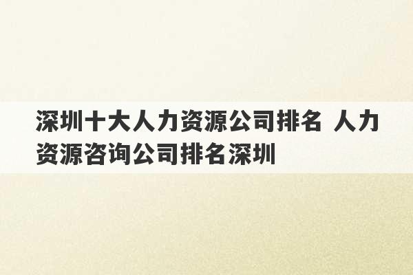 深圳十大人力资源公司排名 人力资源咨询公司排名深圳