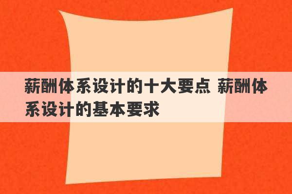 薪酬体系设计的十大要点 薪酬体系设计的基本要求