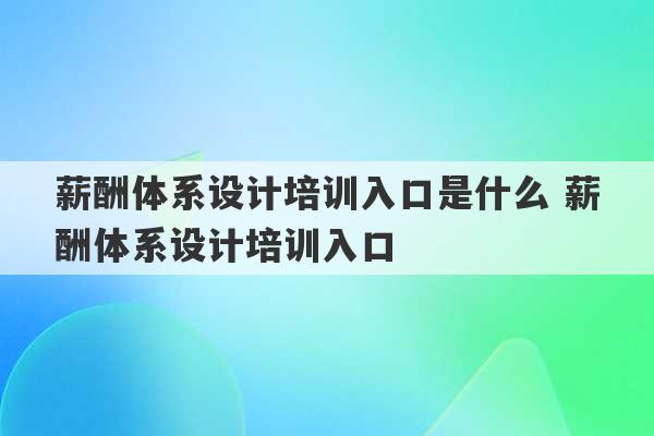 薪酬体系设计培训入口是什么 薪酬体系设计培训入口