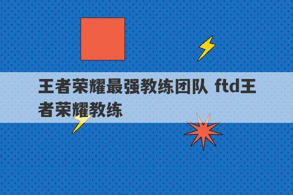 王者荣耀最强教练团队 ftd王者荣耀教练