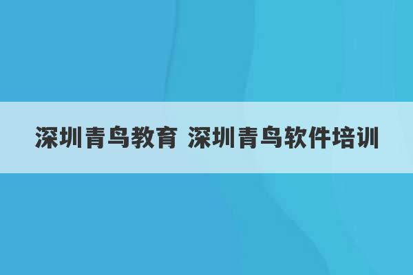 深圳青鸟教育 深圳青鸟软件培训