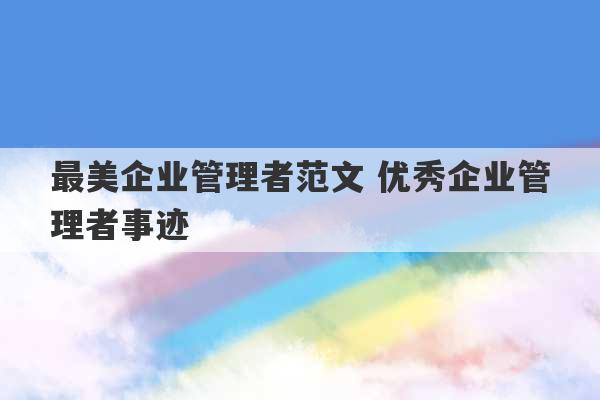 最美企业管理者范文 优秀企业管理者事迹