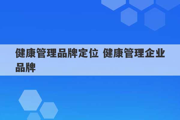 健康管理品牌定位 健康管理企业品牌