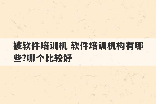 被软件培训机 软件培训机构有哪些?哪个比较好