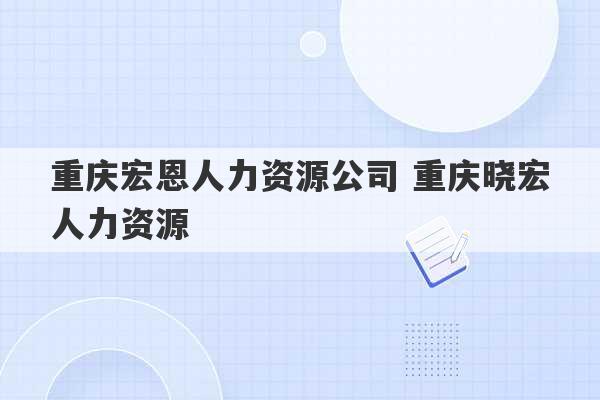 重庆宏恩人力资源公司 重庆晓宏人力资源