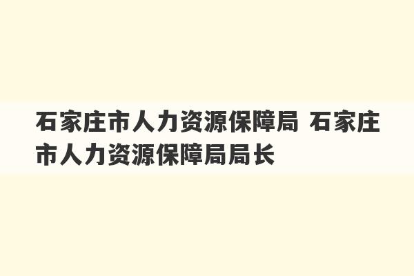 石家庄市人力资源保障局 石家庄市人力资源保障局局长