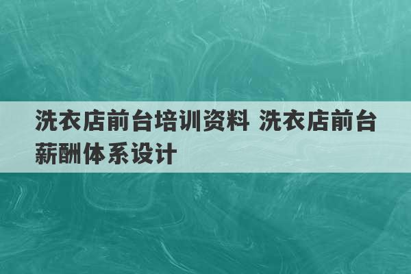 洗衣店前台培训资料 洗衣店前台薪酬体系设计