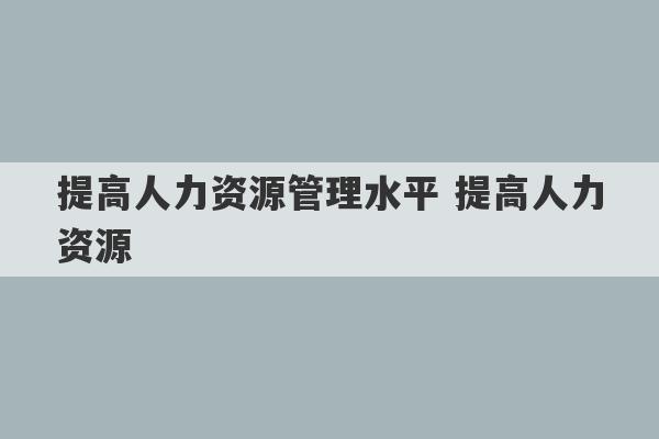 提高人力资源管理水平 提高人力资源