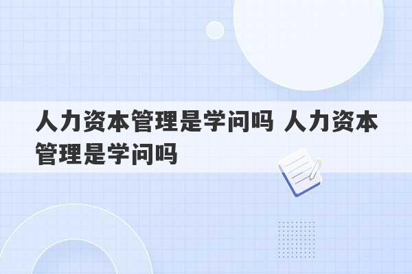 人力资本管理是学问吗 人力资本管理是学问吗