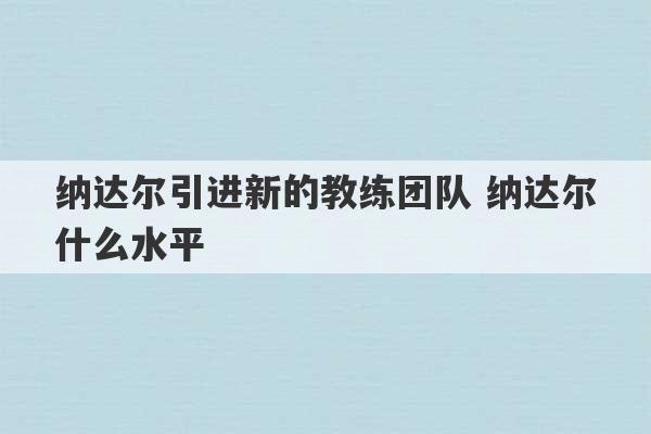 纳达尔引进新的教练团队 纳达尔什么水平