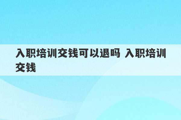 入职培训交钱可以退吗 入职培训交钱