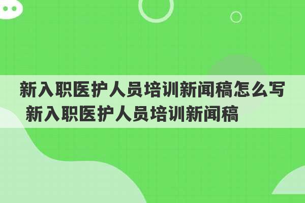 新入职医护人员培训新闻稿怎么写 新入职医护人员培训新闻稿