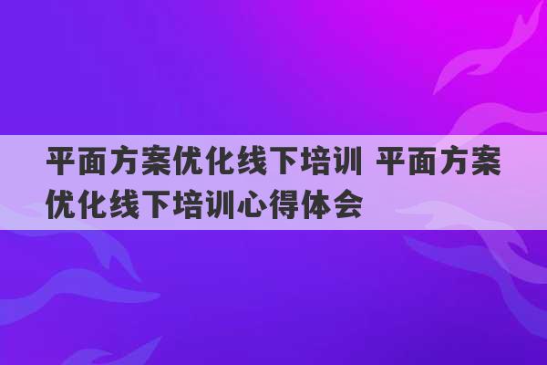 平面方案优化线下培训 平面方案优化线下培训心得体会