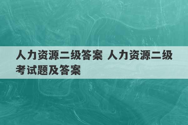 人力资源二级答案 人力资源二级考试题及答案