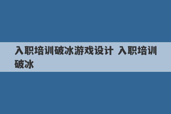 入职培训破冰游戏设计 入职培训破冰