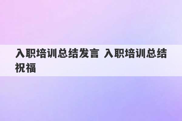 入职培训总结发言 入职培训总结祝福