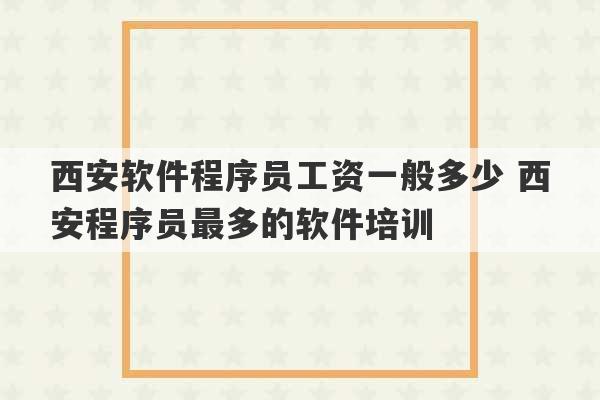 西安软件程序员工资一般多少 西安程序员最多的软件培训