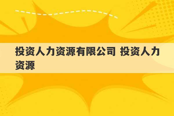 投资人力资源有限公司 投资人力资源