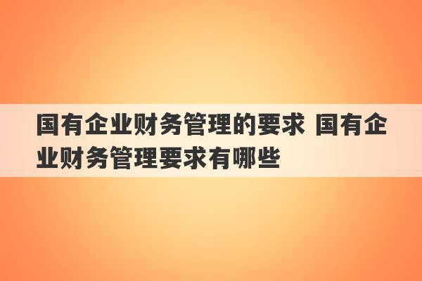 国有企业财务管理的要求 国有企业财务管理要求有哪些