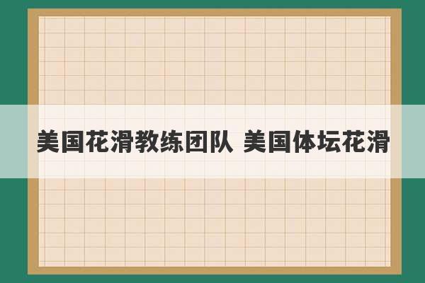 美国花滑教练团队 美国体坛花滑