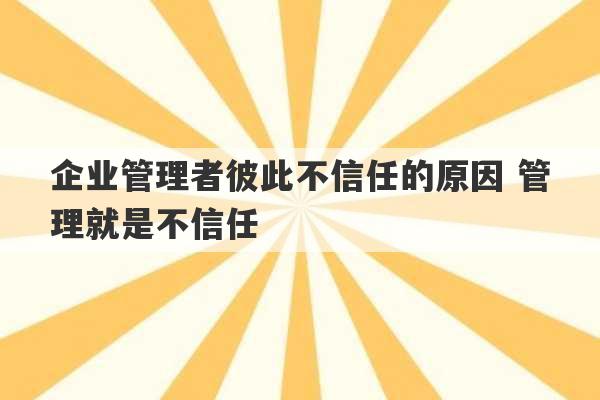 企业管理者彼此不信任的原因 管理就是不信任