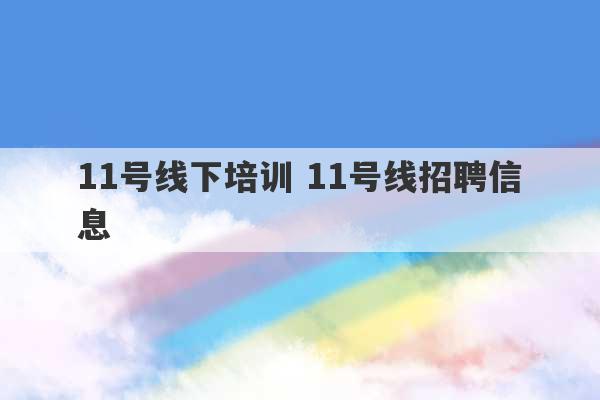 11号线下培训 11号线招聘信息