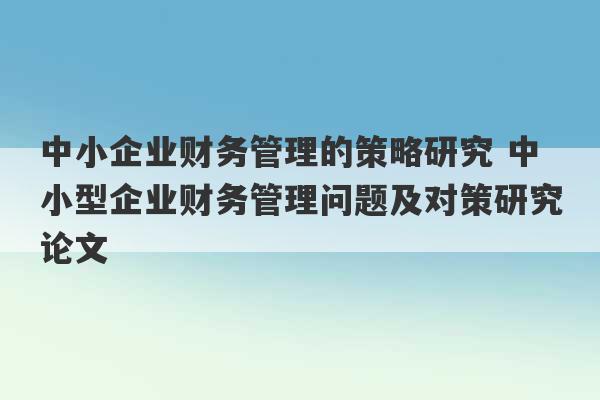 中小企业财务管理的策略研究 中小型企业财务管理问题及对策研究论文