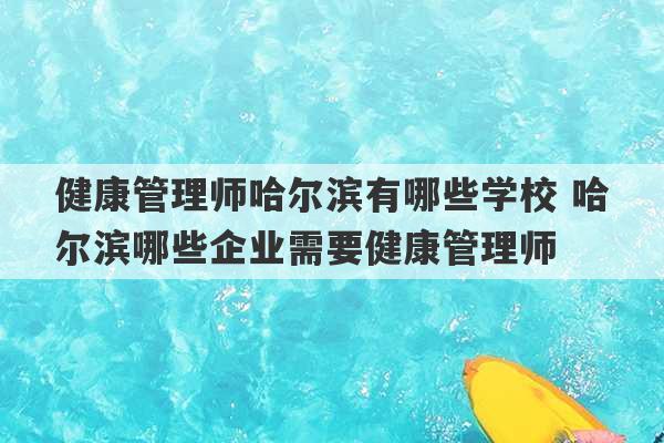 健康管理师哈尔滨有哪些学校 哈尔滨哪些企业需要健康管理师