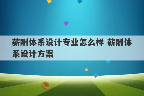 薪酬体系设计专业怎么样 薪酬体系设计方案