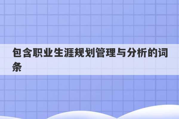 包含职业生涯规划管理与分析的词条