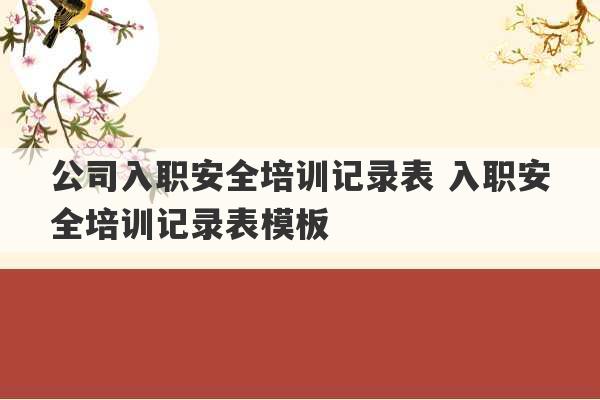 公司入职安全培训记录表 入职安全培训记录表模板