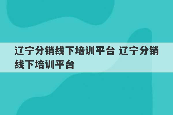 辽宁分销线下培训平台 辽宁分销线下培训平台