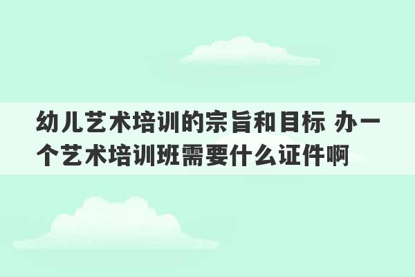 幼儿艺术培训的宗旨和目标 办一个艺术培训班需要什么证件啊