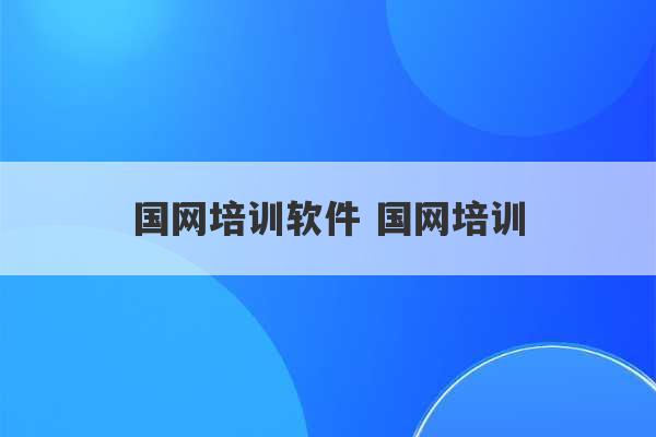 国网培训软件 国网培训