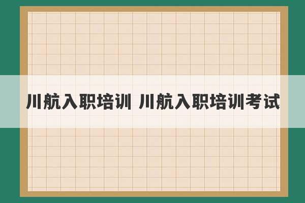 川航入职培训 川航入职培训考试