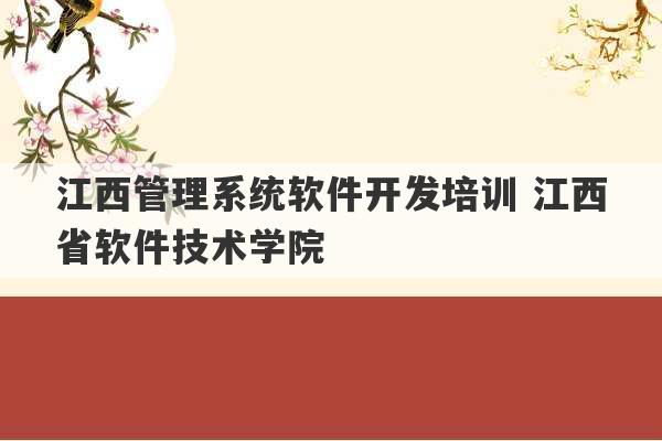 江西管理系统软件开发培训 江西省软件技术学院