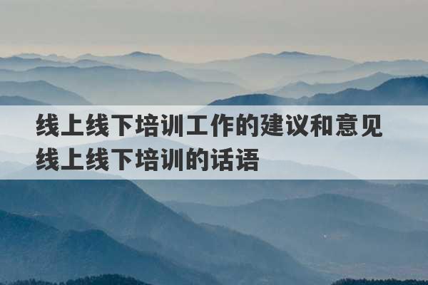 线上线下培训工作的建议和意见 线上线下培训的话语