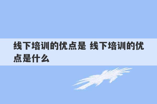 线下培训的优点是 线下培训的优点是什么