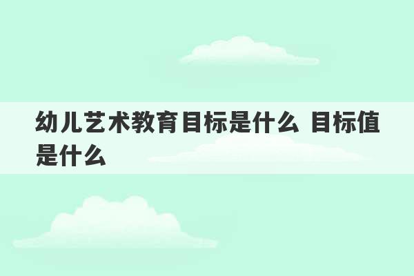 幼儿艺术教育目标是什么 目标值是什么