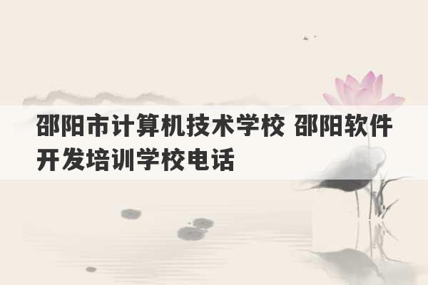 邵阳市计算机技术学校 邵阳软件开发培训学校电话