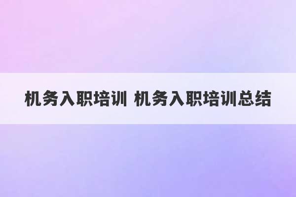 机务入职培训 机务入职培训总结