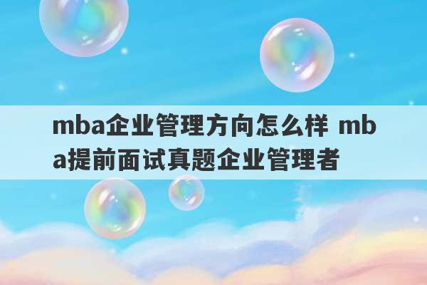 mba企业管理方向怎么样 mba提前面试真题企业管理者