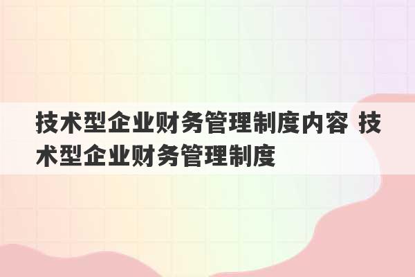 技术型企业财务管理制度内容 技术型企业财务管理制度