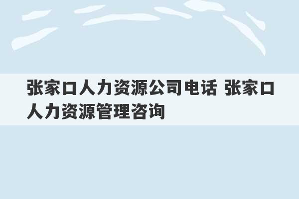 张家口人力资源公司电话 张家口人力资源管理咨询